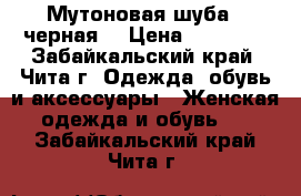 Мутоновая шуба , черная  › Цена ­ 15 000 - Забайкальский край, Чита г. Одежда, обувь и аксессуары » Женская одежда и обувь   . Забайкальский край,Чита г.